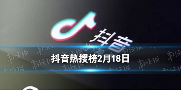 抖音热搜榜2月18日抖音热搜排行榜今日榜2.18