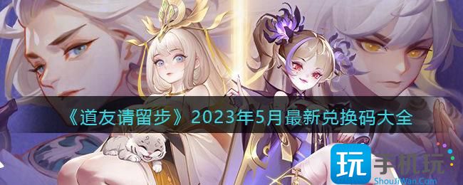 道友请留步2023兑换码有那些-20023礼包兑换码汇总大全