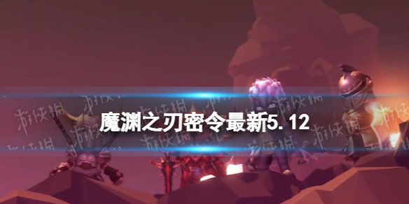 《魔渊之刃》礼包码2023年5月12日密令最新5.12